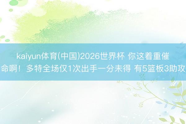 kaiyun体育(中国)2026世界杯 你这着重催命啊!多特全场仅1次出手一分未得 有5篮板3助攻