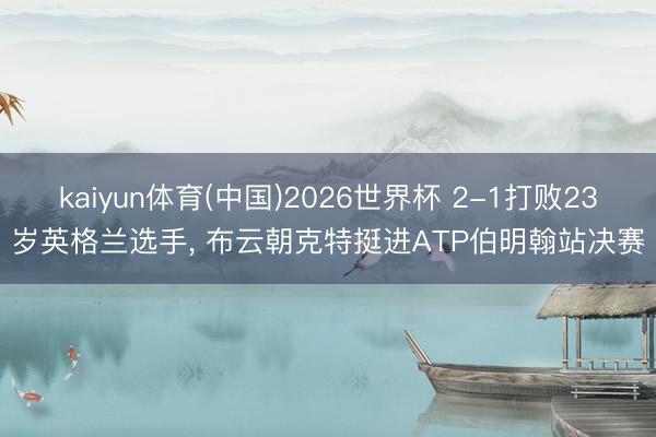 kaiyun体育(中国)2026世界杯 2-1打败23岁英格兰选手, 布云朝克特挺进