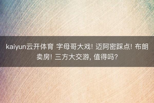 kaiyun云开体育 字母哥大戏! 迈阿密踩点! 布朗卖房! 三方大交游， 值得吗?