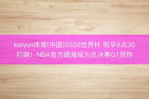 kaiyun体育(中国)2026世界杯 明早8点30打响！NBA官方晒海报为总决赛G1预热