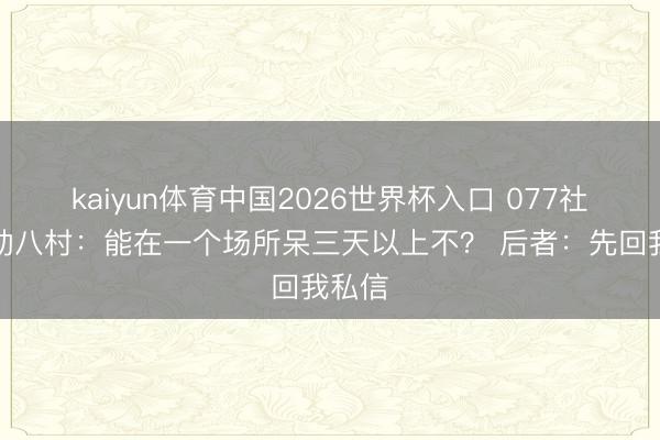 kaiyun体育中国2026世界杯入口 077社媒互动八村：能在一个场所呆三天以上不？ 后者：先回我私信