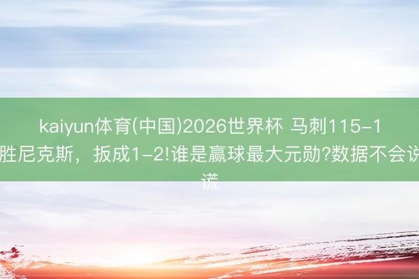 kaiyun体育(中国)2026世界杯 马刺115-111胜尼克斯，扳成1-2!谁是赢球最大元勋?数据不会说谎