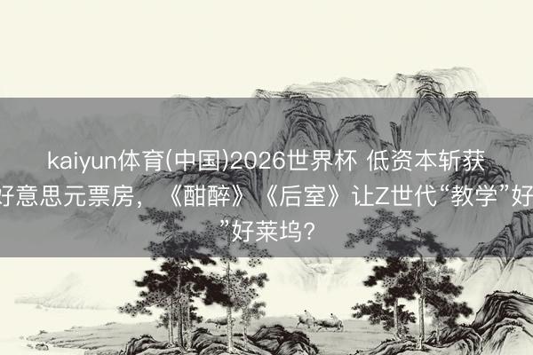 kaiyun体育(中国)2026世界杯 低资本斩获2亿+好意思元票房，《酣醉》《后室》让Z世代“教学”好莱坞?