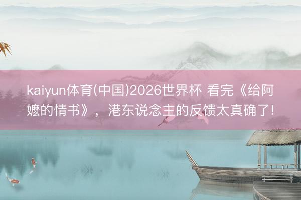 kaiyun体育(中国)2026世界杯 看完《给阿嬷的情书》,港东说念主的反馈太真确了!