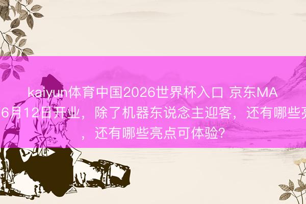 kaiyun体育中国2026世界杯入口 京东MALL上海首店6月12日开业,除了机器东说念主迎客,还有哪些亮点可体验?