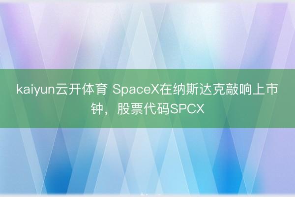 kaiyun云开体育 SpaceX在纳斯达克敲响上市钟，股票代码SPCX