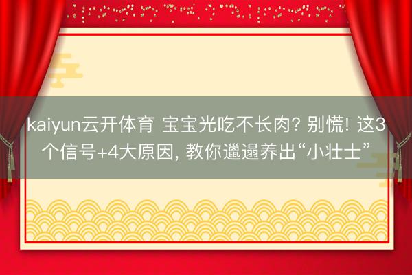 kaiyun云开体育 宝宝光吃不长肉? 别慌! 这3个信号+4大原因， 教你邋遢养出“小壮士”