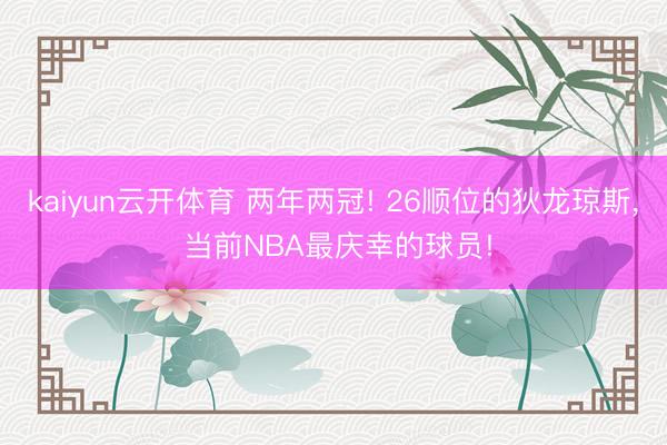 kaiyun云开体育 两年两冠! 26顺位的狄龙琼斯， 当前NBA最庆幸的球员!