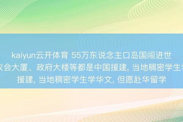 kaiyun云开体育 55万东说念主口岛国闯进世界杯! 该国通顺场、议会大厦、政府大楼等都是中国援建， 当地稠密学生学华文， 但愿赴华留学