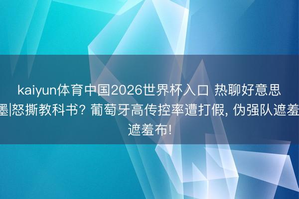 kaiyun体育中国2026世界杯入口 热聊好意思加墨|怒撕教科书? 葡萄牙高传控率遭打假， 伪强队遮羞布!