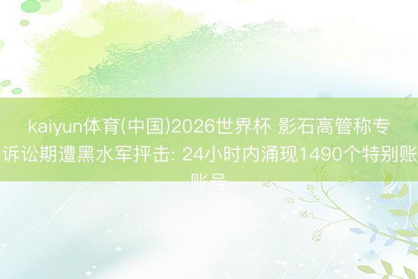 kaiyun体育(中国)2026世界杯 影石高管称专利诉讼期遭黑水军抨击: 24小时内涌现1490个特别账号