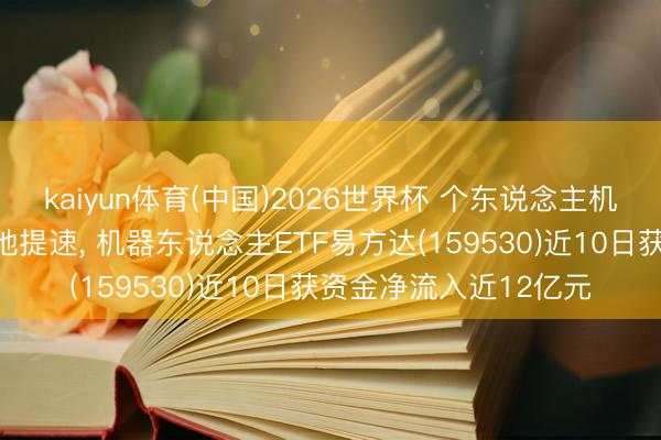 kaiyun体育(中国)2026世界杯 个东说念主机器东说念主生意化落地提速, 机器东说念主ETF易方达(159530)近10日获资金净流入近12亿元
