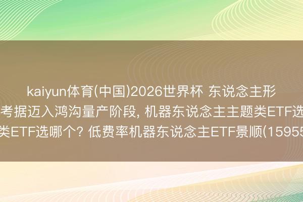 kaiyun体育(中国)2026世界杯 东说念主形机器东说念主行业正从意见考据迈入鸿沟量产阶段, 机器东说念主主题类ETF选哪个? 低费率机器东说念主ETF景顺(159559)备受资金柔软